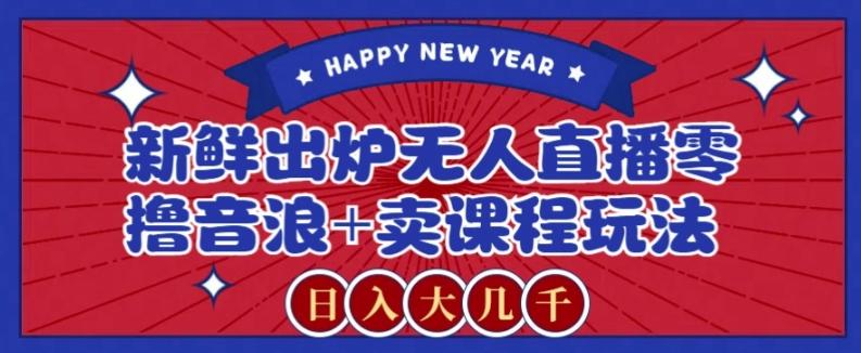 2024最新无人直播零撸音浪+卖课程玩法,日入大几千不是梦【揭秘】-送财鼠