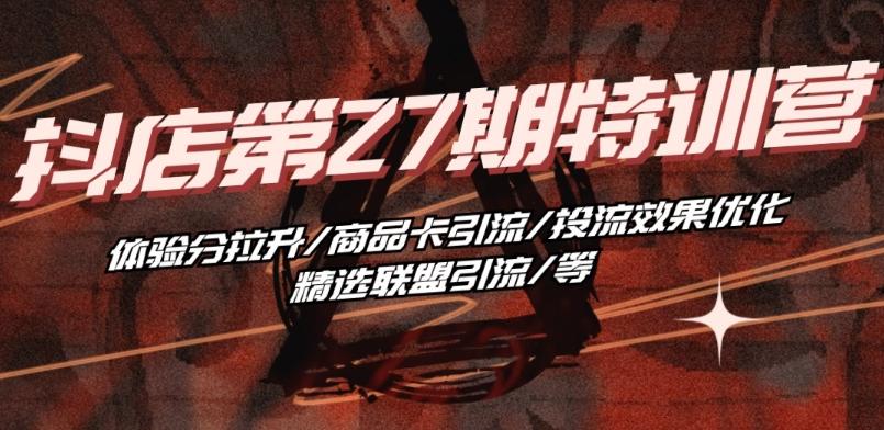 抖音小店·第27期特训营 体验分拉升/商品卡引流/投流效果优化/精选联盟引流/等-送财鼠