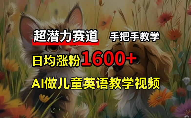 超潜力赛道，免费AI做儿童英语教学视频，3个月涨粉10w+，手把手教学，在家轻松获取被动收入-送财鼠