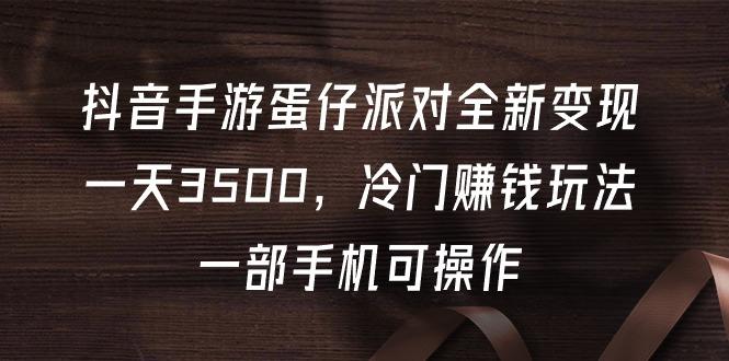 (9823期)抖音手游蛋仔派对全新变现，一天3500，冷门赚钱玩法，一部手机可操作-送财鼠