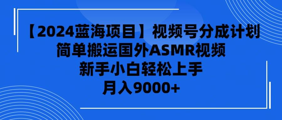 (9743期)【2024蓝海项目】视频号分成计划，无脑搬运国外ASMR视频，新手小白轻松...-送财鼠