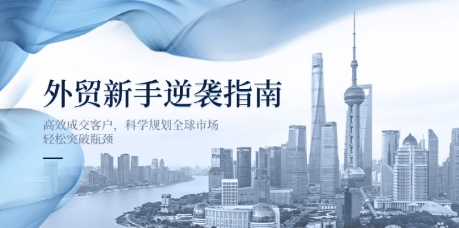外贸新手逆袭指南：高效成交客户，科学规划全球市场，轻松突破瓶颈-送财鼠