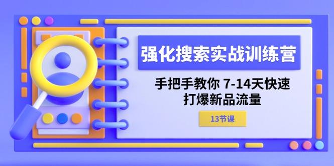 强化 搜索实战训练营，手把手教你 7-14天快速-打爆新品流量(13节课-送财鼠