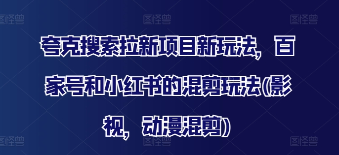 夸克搜索拉新项目新玩法，百家号和小红书的混剪玩法(影视，动漫混剪)-送财鼠