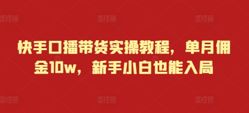 快手口播带货实操教程，单月佣金10w，新手小白也能入局-送财鼠