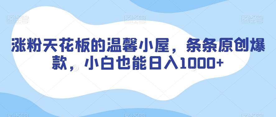 涨粉天花板的温馨小屋，条条原创爆款，小白也能日入1000+【揭秘】-送财鼠