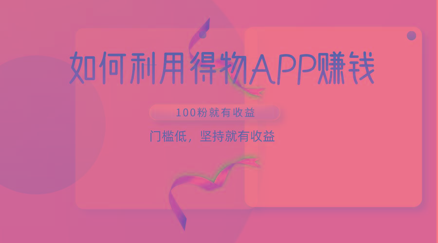 如何利用得物APP赚收益，100粉就可以赚收益，门槛低，坚持就有收益-送财鼠