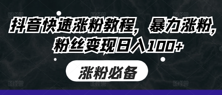 抖音快速涨粉教程，暴力涨粉，粉丝变现日入100+-送财鼠