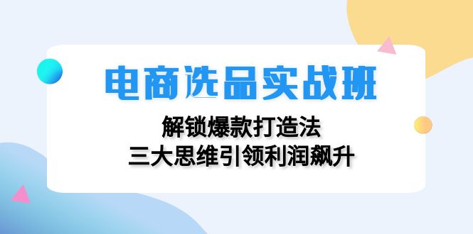 电商选品实战班：解锁爆款打造法，三大思维引领利润飙升-送财鼠