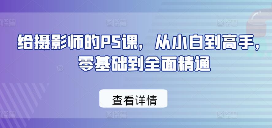 给摄影师的PS课，从小白到高手，零基础到全面精通-送财鼠