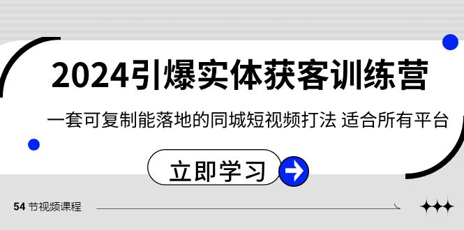 2024引爆实体获客训练营，一套可复制能落地的同城短视频打法，适合所有平台-送财鼠
