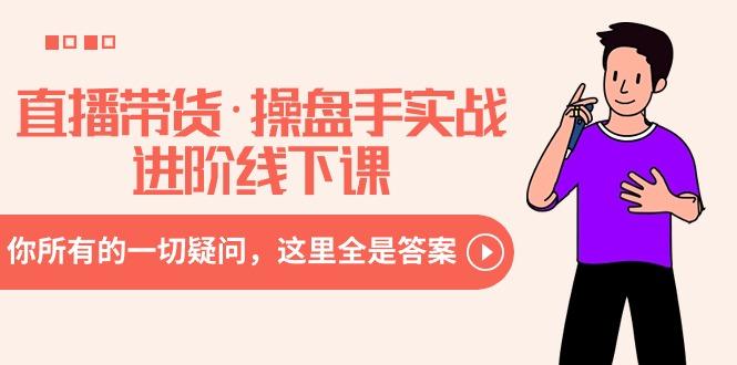 直播带货·操盘手实战进阶线下课：你所有的一切疑问，这里全是答案-送财鼠