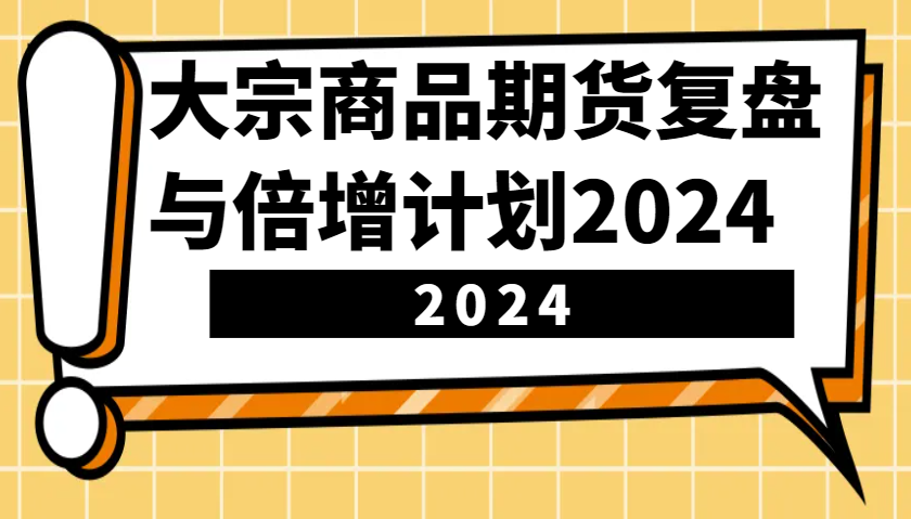 大宗商品期货复盘与倍增计划：识别市场趋势、优化交易策略，提升盈利能力！(更新)-送财鼠