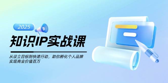 知识IP实战课，从设立目标到快速行动，助你孵化个人品牌，实现商业价值百万-送财鼠