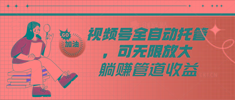 视频号全自动托管，有微信就能做的项目，可无限放大躺赚管道收益-送财鼠