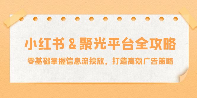 小红薯&聚光平台全攻略：零基础掌握信息流投放，打造高效广告策略-送财鼠