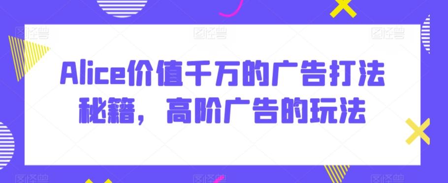 Alice价值千万的广告打法秘籍，高阶广告的玩法-送财鼠