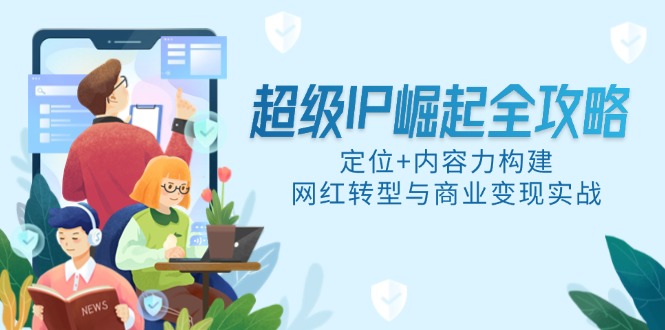 超级IP崛起全攻略，定位+内容力构建，网红转型与商业变现实战-送财鼠