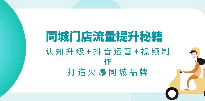 同城门店流量提升秘籍：认知升级+抖音运营+视频制作，打造火爆同城品牌-送财鼠