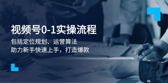 视频号0-1实战流程，包括定位规划、运营算法，助力新手快速上手，打造爆款-送财鼠