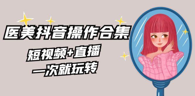 美业全干货·生美·医美抖音操作合集，短视频+直播，一次就玩转-送财鼠