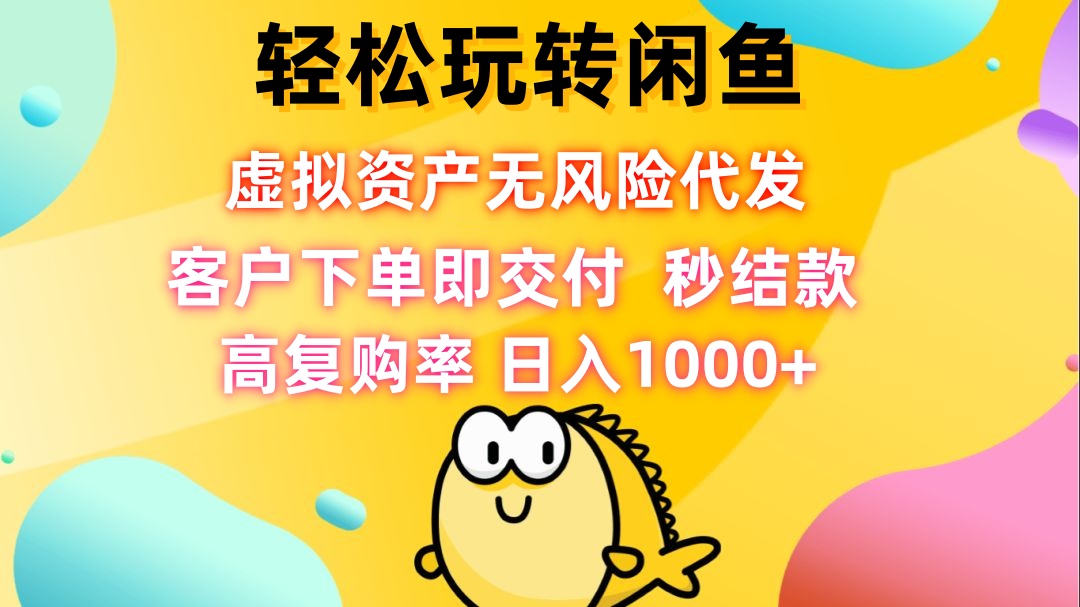 轻松玩转闲鱼 虚拟资产无风险代发 客户下单即交付 秒结款 高复购率 日…-送财鼠