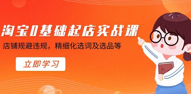 淘宝0基础起店实操课，店铺规避违规，精细化选词及选品等-送财鼠