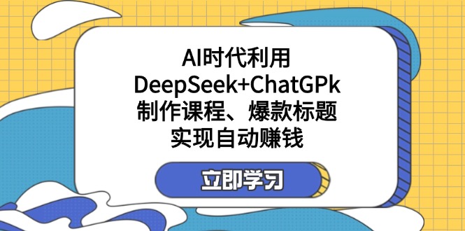 某付费文：AI时代利用DeepSeek+ChatGPk制作课程、爆款标题，实现自动赚钱-送财鼠