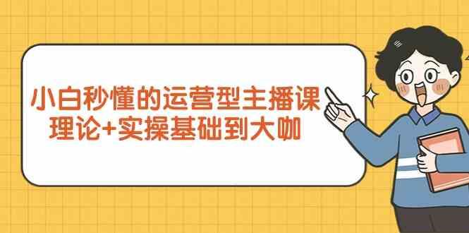 新手小白秒懂的运营型主播课，理论+实操基础到大咖(7节课)-送财鼠