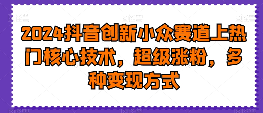 2024抖音创新小众赛道上热门核心技术，超级涨粉，多种变现方式【揭秘】-送财鼠