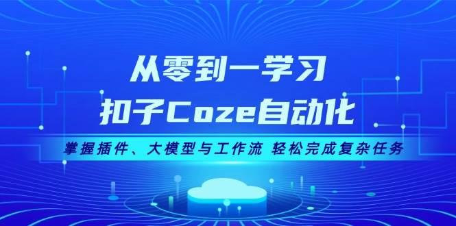 从零到一学习扣子Coze自动化，掌握插件、大模型与工作流 轻松完成复杂任务-送财鼠