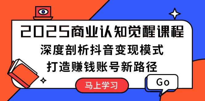 2025商业认知觉醒课程：深度剖析抖音变现模式，打造赚钱账号新路径-送财鼠