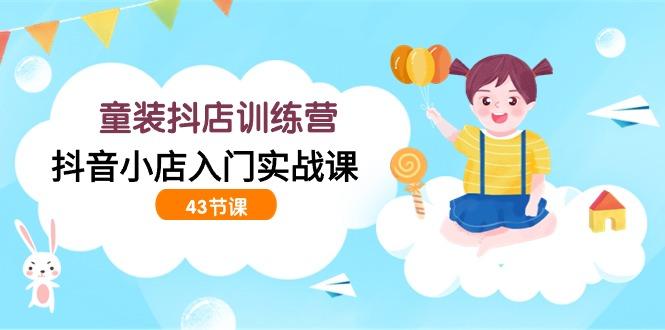 (9610期)童装抖店训练营，抖音小店入门实战课(43节课)-送财鼠
