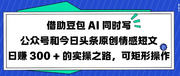 借助豆包AI同时写公众号和今日头条原创情感短文日入3张的实操之路，可矩形操作-送财鼠
