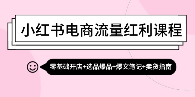 小红书电商流量红利课程：零基础开店+选品爆品+爆文笔记+卖货指南-送财鼠
