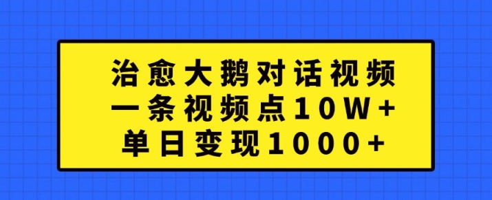 治愈大鹅对话视频，一条视频点赞 10W+，单日变现1k+【揭秘】-送财鼠