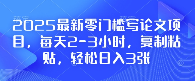 2025最新零门槛写论文项目，每天2-3小时，复制粘贴，轻松日入3张，附详细资料教程【揭秘】-送财鼠
