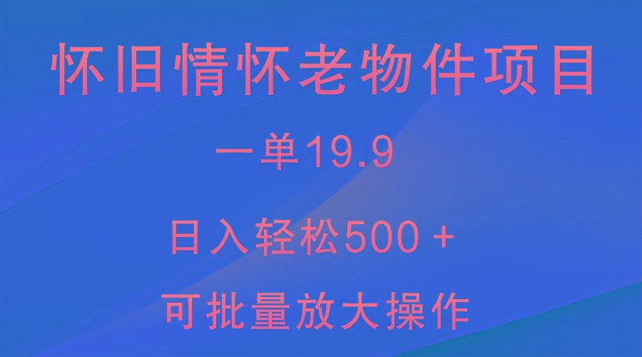 怀旧情怀老物件项目，一单19.9，日入轻松500＋，无操作难度，小白可轻松上手-送财鼠