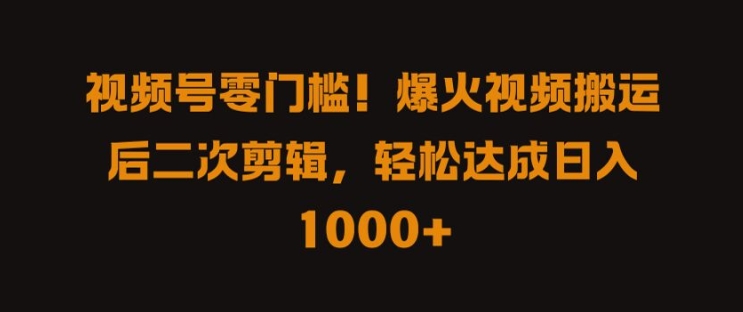 视频号零门槛，爆火视频搬运后二次剪辑，轻松达成日入 1k+【揭秘】-送财鼠