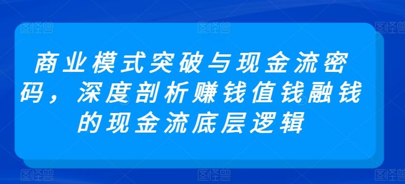 商业模式突破与现金流密码，深度剖析赚钱值钱融钱的现金流底层逻辑-送财鼠