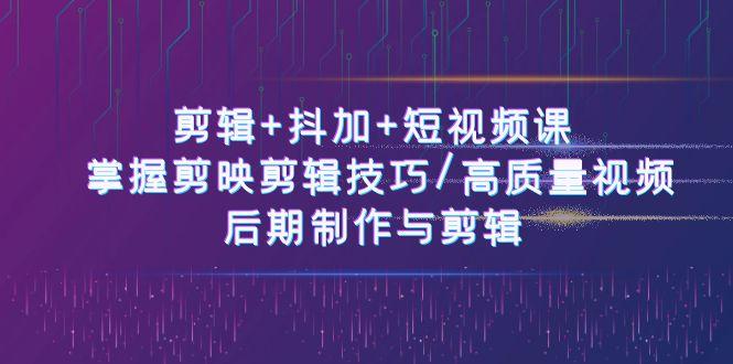 剪辑+抖加+短视频课： 掌握剪映剪辑技巧/高质量视频/后期制作与剪辑(50节)-送财鼠