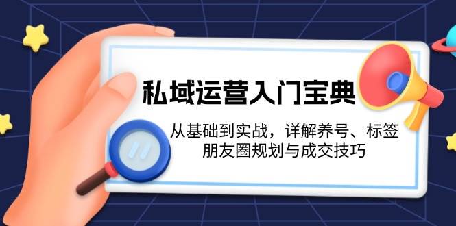 私域运营入门宝典:从基础到实战,详解养号、标签、朋友圈规划与成交技巧-送财鼠