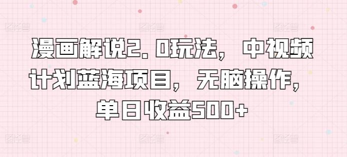 漫画解说2.0玩法，中视频计划蓝海项目，无脑操作，单日收益500+【揭秘】-送财鼠