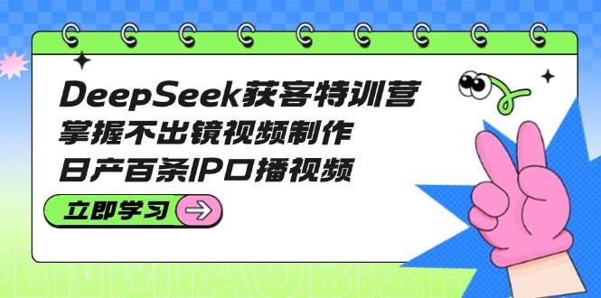 DeepSeek获客特训营：掌握不出镜视频制作，日产百条IP口播视频-送财鼠