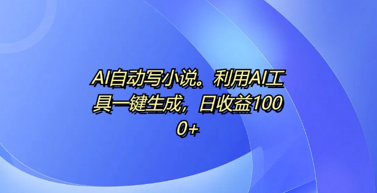 AI自动写小说，利用AI工具一键生成，日收益1k【揭秘】-送财鼠