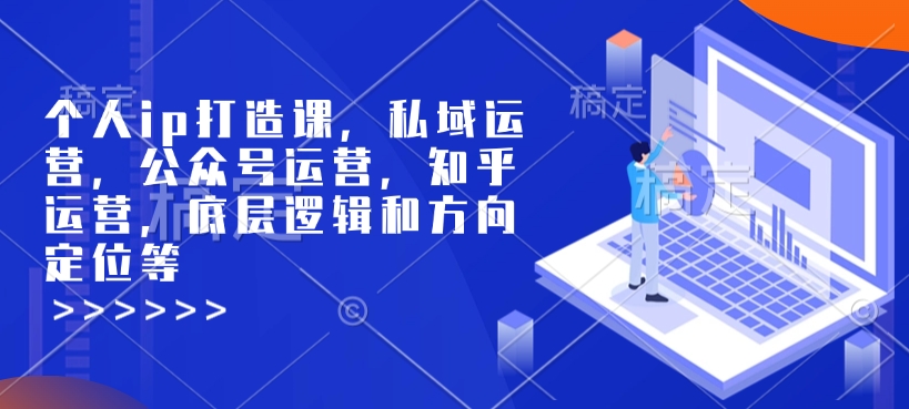 个人ip打造课，私域运营，公众号运营，知乎运营，底层逻辑和方向定位等-送财鼠