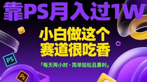 靠PS月入过1W，小白做这个赛道很吃香，每天两小时，简单轻松且暴利【揭秘】-送财鼠