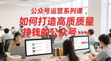 公众号运营系列课，如何打造高质量挣钱的公众号-送财鼠