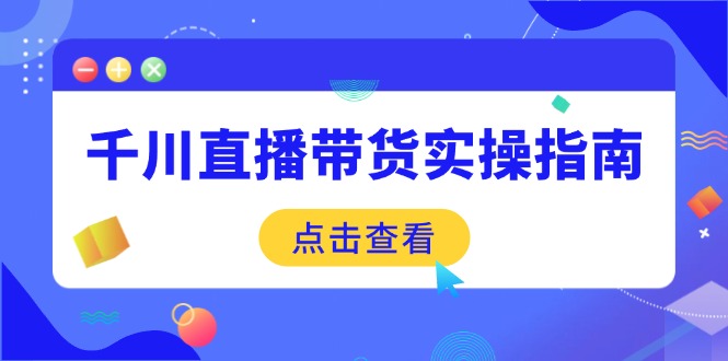 千川直播带货实操指南：从选品到数据优化，基础到实操全面覆盖-送财鼠