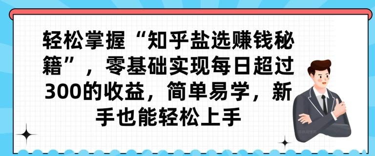 轻松掌握“知乎盐选赚钱秘籍”，零基础实现每日超过300的收益，简单易学，新手也能轻松上手-送财鼠